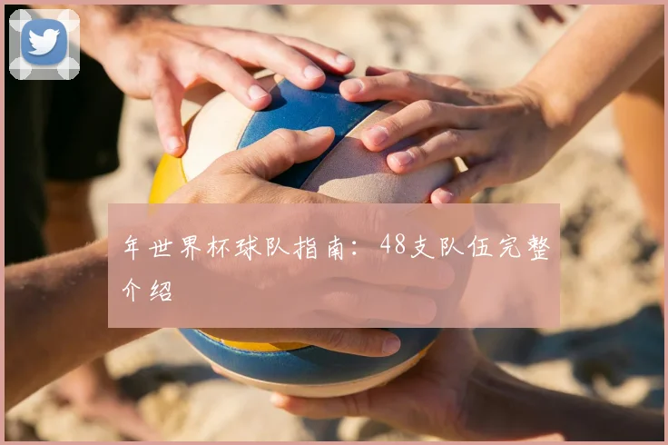 年世界杯球队指南:48支队伍完整介绍