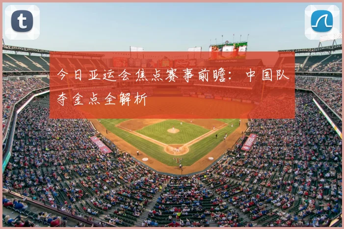 今日亚运会焦点赛事前瞻:中国队夺金点全解析