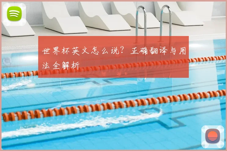 世界杯英文怎么说？正确翻译与用法全解析