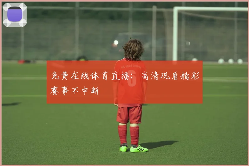 免费在线体育直播:高清观看精彩赛事不中断