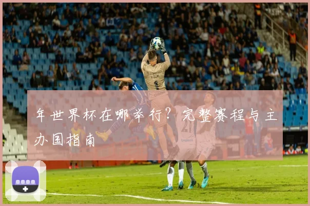 年世界杯在哪举行?完整赛程与主办国指南