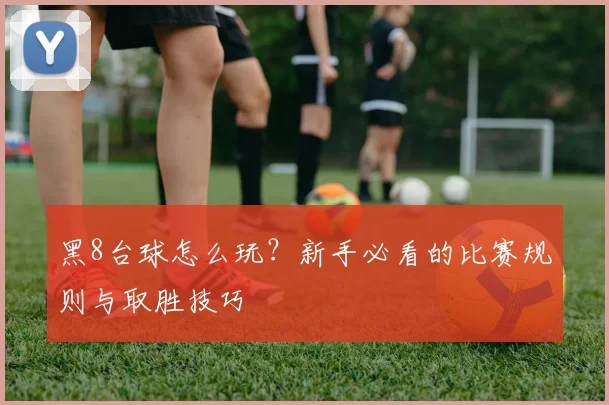 黑8台球怎么玩?新手必看的比赛规则与取胜技巧