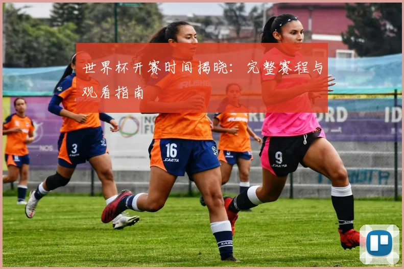 世界杯开赛时间揭晓：完整赛程与观看指南