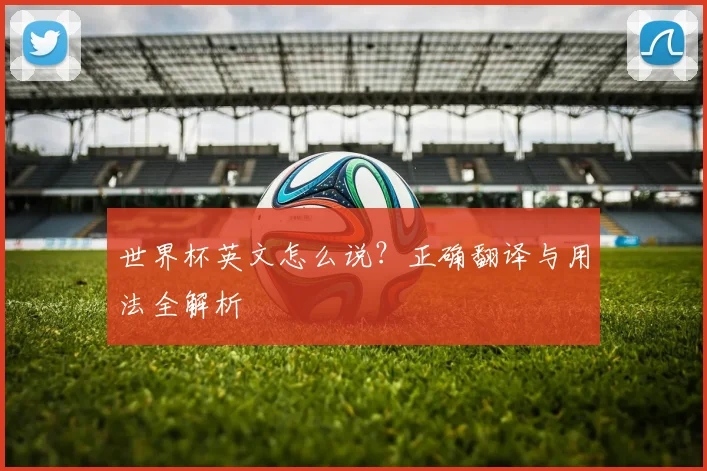 世界杯英文怎么说？正确翻译与用法全解析