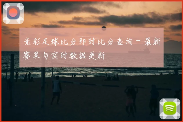竞彩足球比分即时比分查询 - 最新赛果与实时数据更新